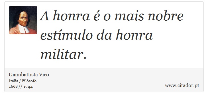 A honra é o mais nobre estímulo da honra militar. - Giambattista Vico - Frases