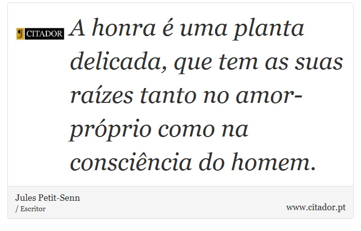 A honra é uma planta delicada, que tem as suas raízes tanto no amor-próprio como na consciência do homem. - Jules Petit-Senn - Frases