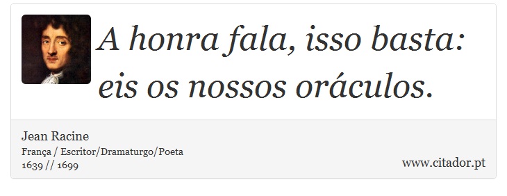 A honra fala, isso basta: eis os nossos oráculos. - Jean Racine - Frases