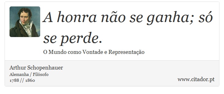 A honra não se ganha; só se perde. - Arthur Schopenhauer - Frases