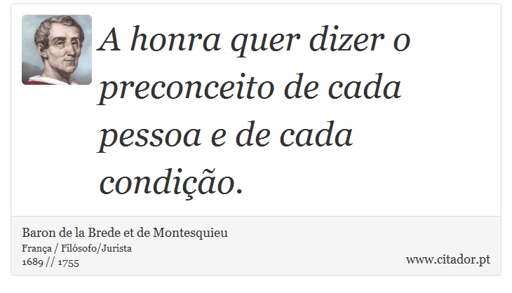 A honra quer dizer o preconceito de cada pessoa e de cada condição. - Baron de la Brede et de Montesquieu - Frases