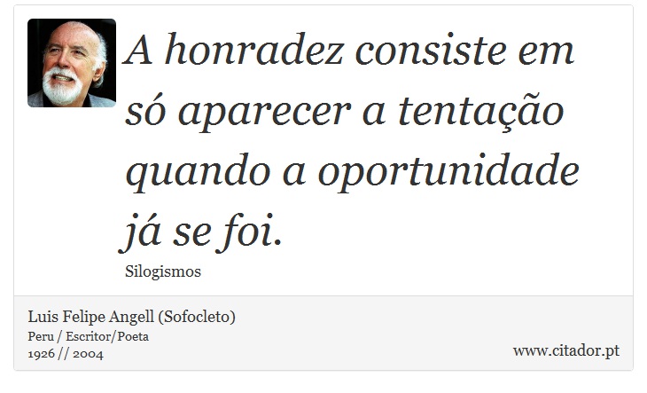 A honradez consiste em só aparecer a tentação quando a oportunidade já se foi. - Luis Felipe Angell (Sofocleto) - Frases