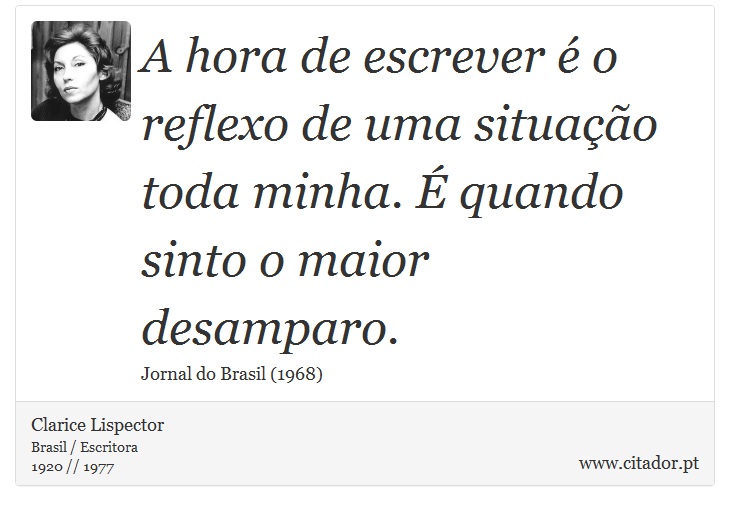 A hora de escrever é o reflexo de uma situação toda minha. É quando sinto o maior desamparo. - Clarice Lispector - Frases