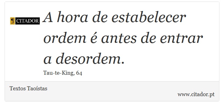A hora de estabelecer ordem é antes de entrar a desordem. - Textos Taoístas - Frases