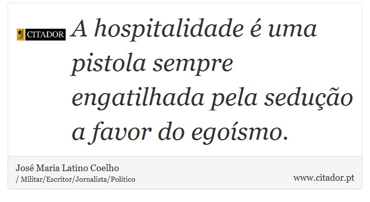 A hospitalidade é uma pistola sempre engatilhada pela sedução a favor do egoísmo. - José Maria Latino Coelho - Frases