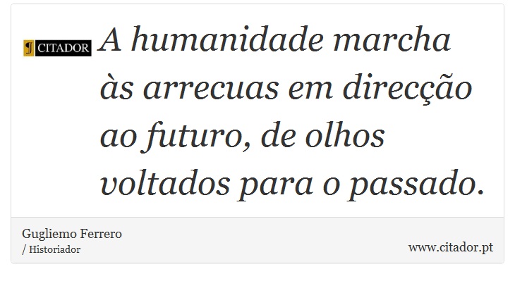 A humanidade marcha às arrecuas em direcção ao futuro, de olhos voltados para o passado. - Gugliemo Ferrero - Frases