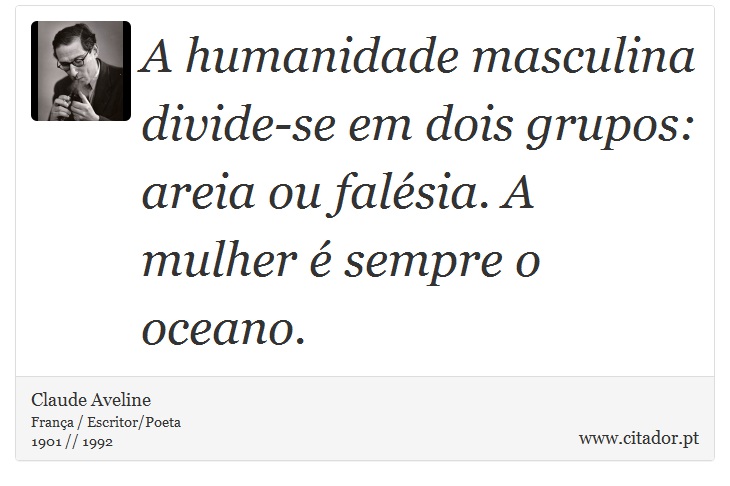 A humanidade masculina divide-se em dois grupos: areia ou falésia. A mulher é sempre o oceano. - Claude Aveline - Frases