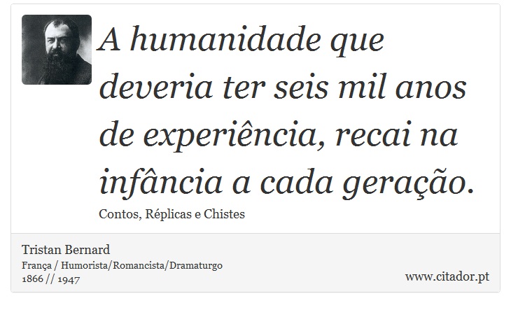 A humanidade que deveria ter seis mil anos de experiência, recai na infância a cada geração. - Tristan Bernard - Frases