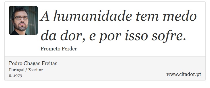 A humanidade tem medo da dor, e por isso sofre. - Pedro Chagas Freitas - Frases