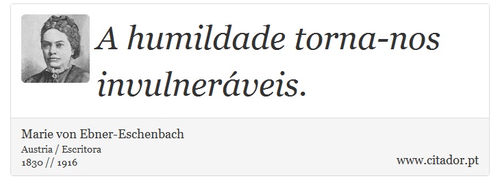A humildade torna-nos invulneráveis. - Marie von Ebner-Eschenbach - Frases