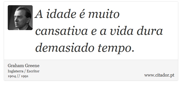 A idade é muito cansativa e a vida dura demasiado tempo. - Graham Greene - Frases