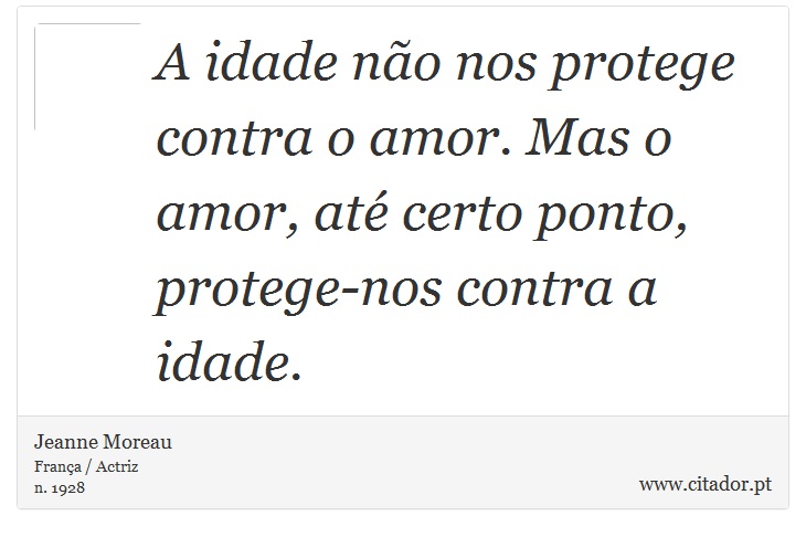 A idade não nos protege contra o amor. Mas o amor, até certo ponto, protege-nos contra a idade. - Jeanne Moreau - Frases