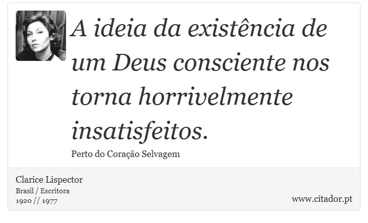 A ideia da existência de um Deus consciente nos torna horrivelmente insatisfeitos. - Clarice Lispector - Frases