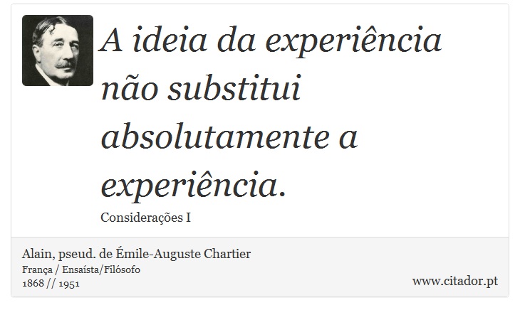 A ideia da experiência não substitui absolutamente a experiência. - Alain, pseud. de Émile-Auguste Chartier - Frases