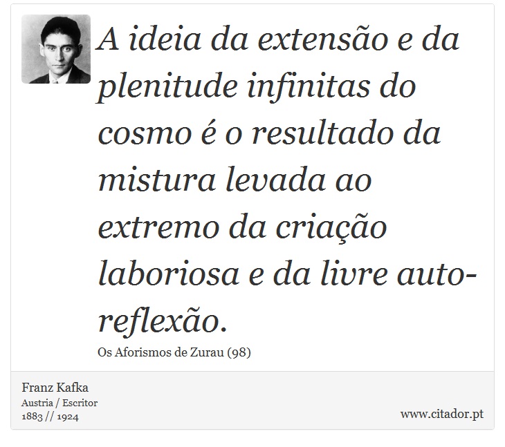 A ideia da extensão e da plenitude infinitas do cosmo é o resultado da mistura levada ao extremo da criação laboriosa e da livre auto-reflexão. - Franz Kafka - Frases