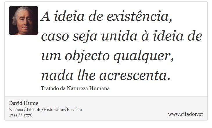 A ideia de existência, caso seja unida à ideia de um objecto qualquer, nada lhe acrescenta. - David Hume - Frases