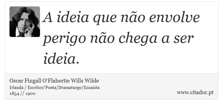A ideia que não envolve perigo não chega a ser ideia. - Oscar Fingall O'Flahertie Wills Wilde - Frases