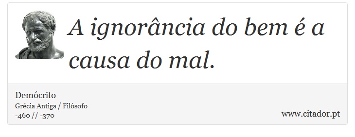 A ignorância do bem é a causa do mal. - Demócrito - Frases