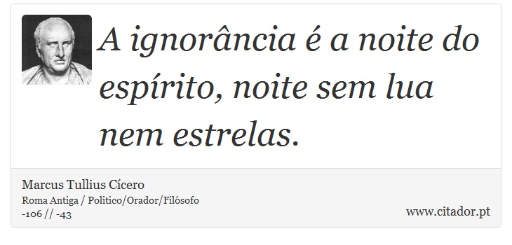 A ignorância é a noite do espírito, noite sem lua nem estrelas. - Marcus Tullius Cícero - Frases