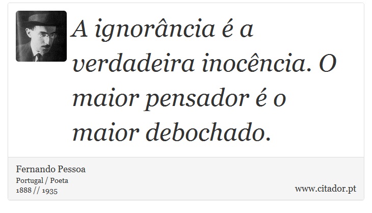 A ignorância é a verdadeira inocência. O maior pensador é o maior debochado. - Fernando Pessoa - Frases