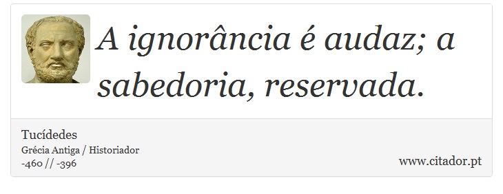 A ignorância é audaz; a sabedoria, reservada. - Tucídedes - Frases