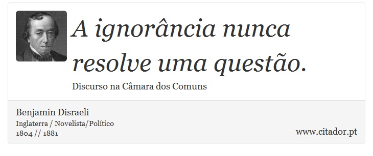 A ignorância nunca resolve uma questão. - Benjamin Disraeli - Frases