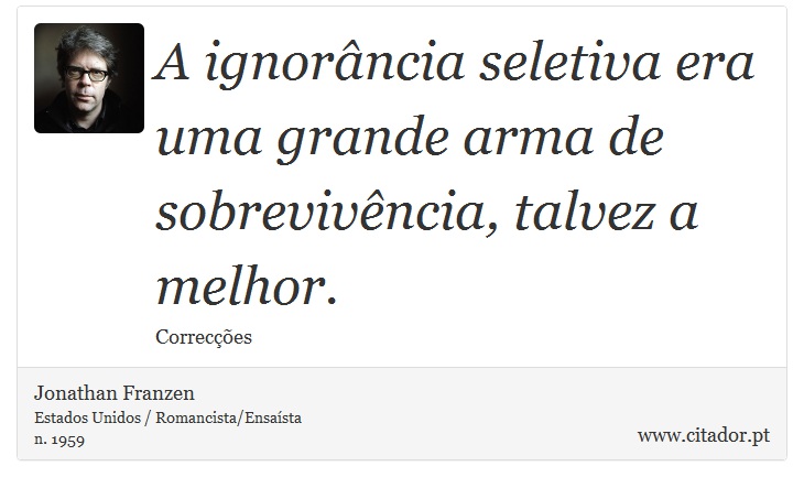 A ignorância seletiva era uma grande arma de sobrevivência, talvez a melhor. - Jonathan Franzen - Frases