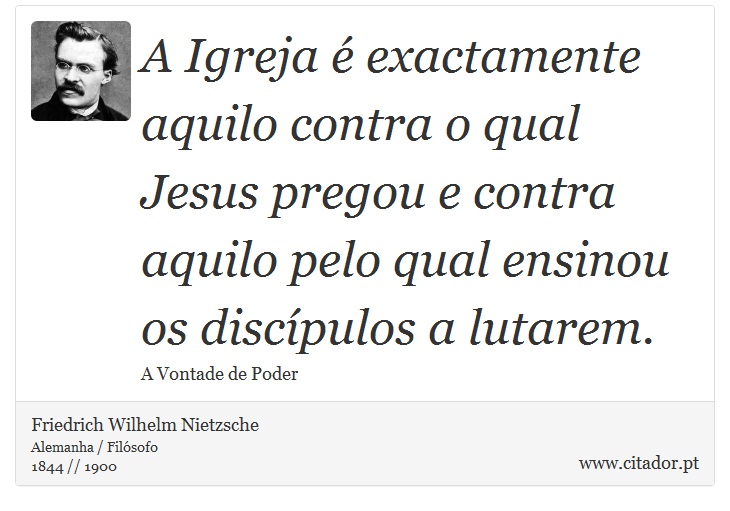 A Igreja é exactamente aquilo contra o qual Jesus pregou e contra aquilo pelo qual ensinou os discípulos a lutarem. - Friedrich Wilhelm Nietzsche - Frases