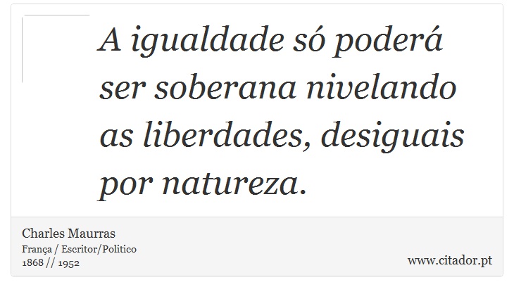 A igualdade só poderá ser soberana nivelando as liberdades, desiguais por natureza. - Charles Maurras - Frases