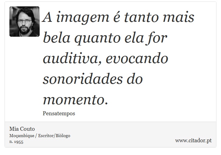 A imagem é tanto mais bela quanto ela for auditiva, evocando sonoridades do momento. - Mia Couto - Frases