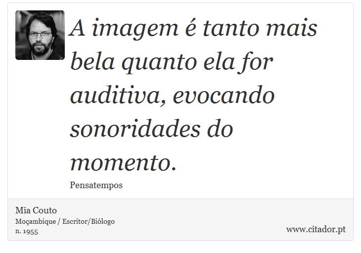 A imagem  tanto mais bela quanto ela for auditiva, evocando sonoridades do momento. - Mia Couto - Frases