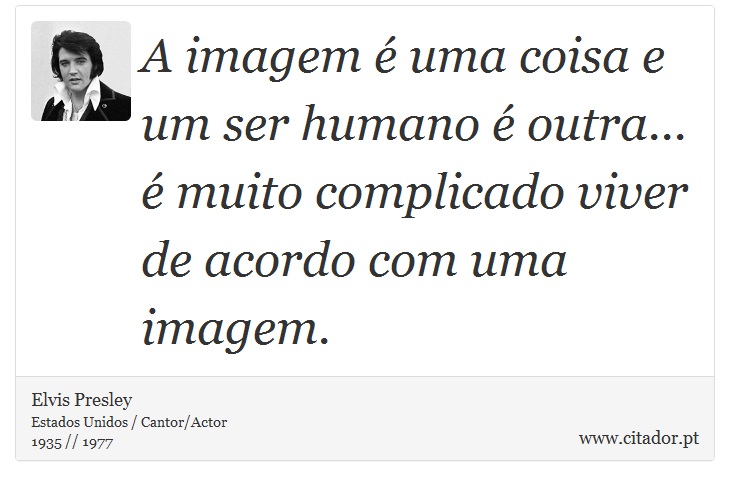A imagem é uma coisa e um ser humano é outra... é muito complicado viver de acordo com uma imagem. - Elvis Presley - Frases
