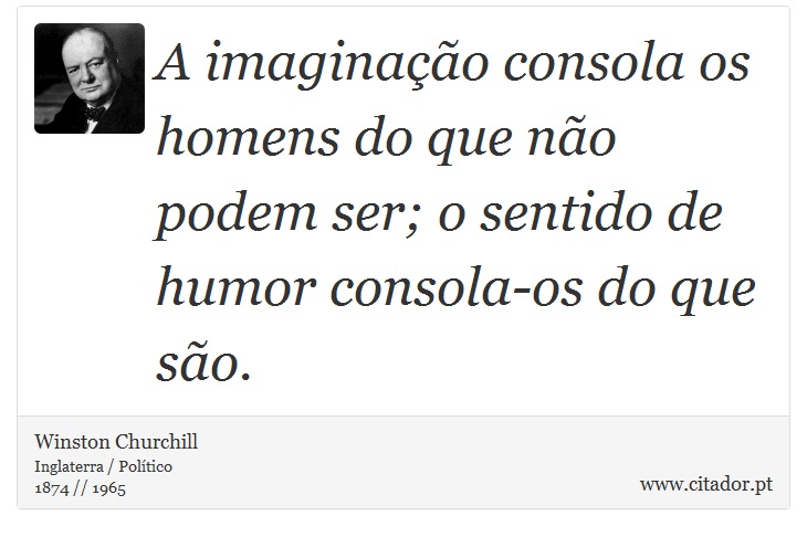 A imaginação consola os homens do que não podem ser; o sentido de humor consola-os do que são. - Winston Churchill - Frases
