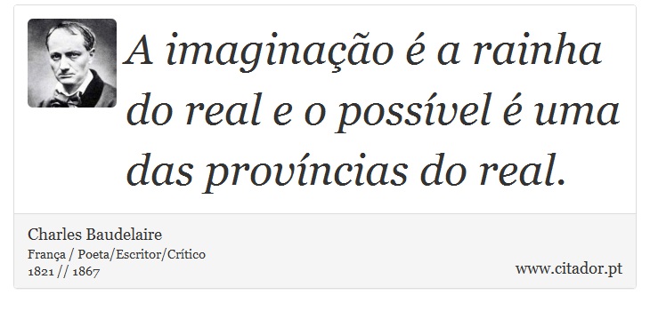 A imaginação é a rainha do real e o possível é uma das províncias do real. - Charles Baudelaire - Frases