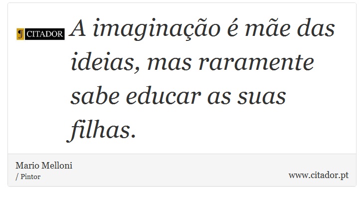 A imaginação é mãe das ideias, mas raramente sabe educar as suas filhas. - Mario Melloni - Frases