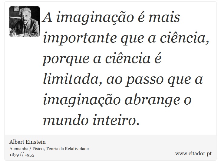A imaginação é mais importante que a ciência, porque a ciência é limitada, ao passo que a imaginação abrange o mundo inteiro. - Albert Einstein - Frases