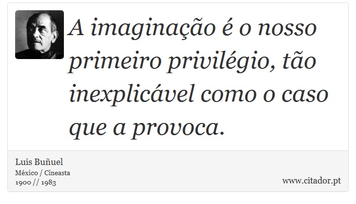 A imaginação é o nosso primeiro privilégio, tão inexplicável como o caso que a provoca. - Luis Buñuel - Frases