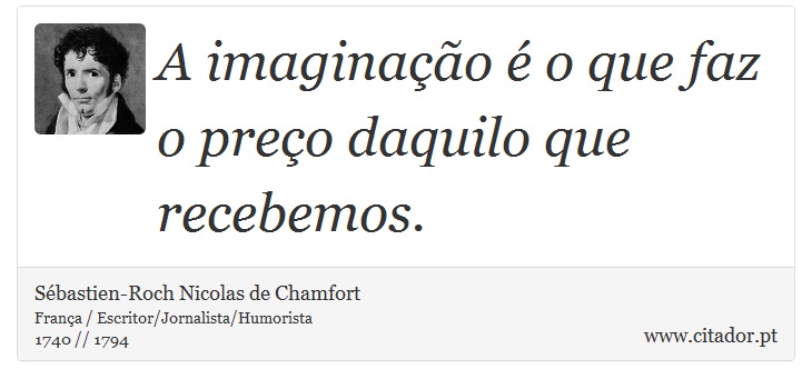 A imaginação é o que faz o preço daquilo que recebemos. - Sébastien-Roch Nicolas de Chamfort - Frases