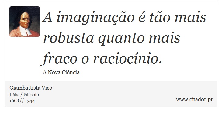 A imaginação é tão mais robusta quanto mais fraco o raciocínio. - Giambattista Vico - Frases