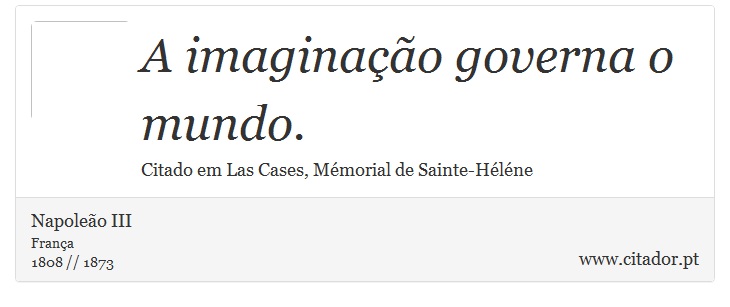A imaginação governa o mundo. - Napoleão III - Frases