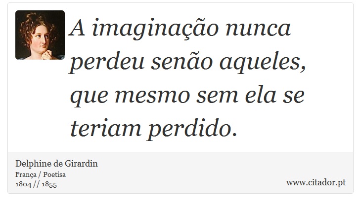 A imaginação nunca perdeu senão aqueles, que mesmo sem ela se teriam perdido. - Delphine de Girardin - Frases