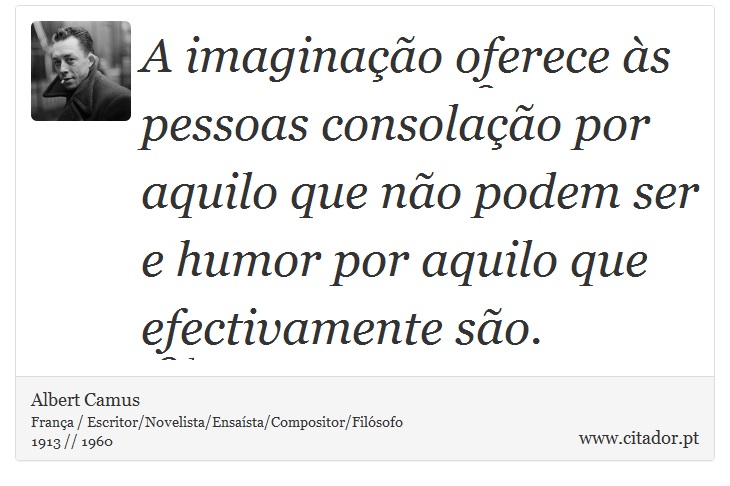 A imaginação oferece às pessoas consolação por aquilo que não podem ser e humor por aquilo que efectivamente são. - Albert Camus - Frases