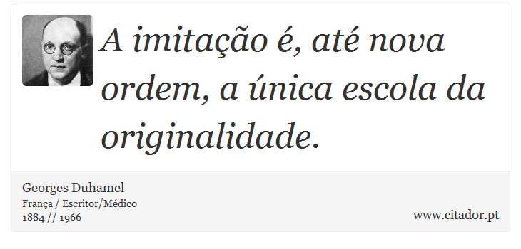 A imitação é, até nova ordem, a única escola da originalidade. - Georges Duhamel - Frases