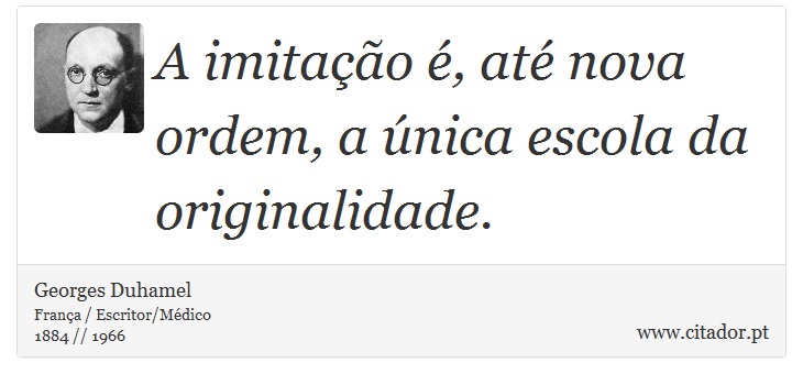 A imitao , at nova ordem, a nica escola da originalidade. - Georges Duhamel - Frases