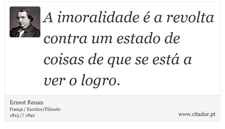 A imoralidade é a revolta contra um estado de coisas de que se está a ver o logro. - Ernest Renan - Frases