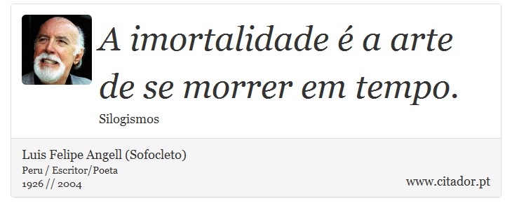 A imortalidade é a arte de se morrer em tempo. - Luis Felipe Angell (Sofocleto) - Frases