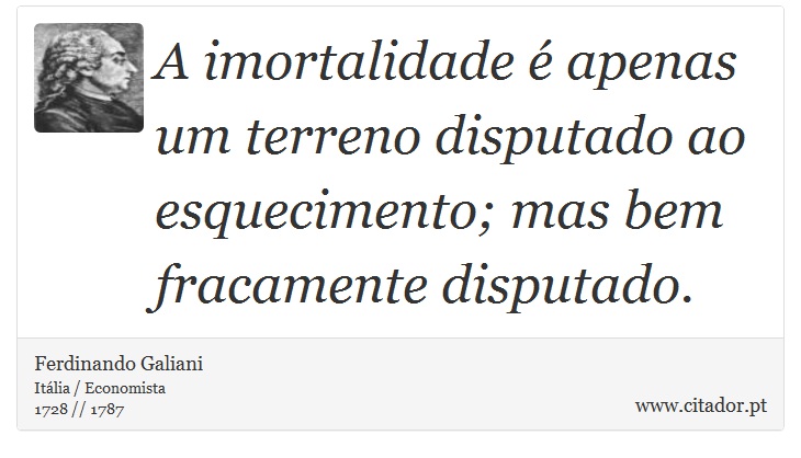 A imortalidade é apenas um terreno disputado ao esquecimento; mas bem fracamente disputado. - Ferdinando Galiani - Frases