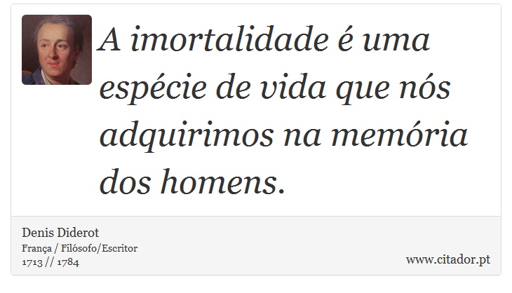 A imortalidade é uma espécie de vida que nós adquirimos na memória dos homens. - Denis Diderot - Frases