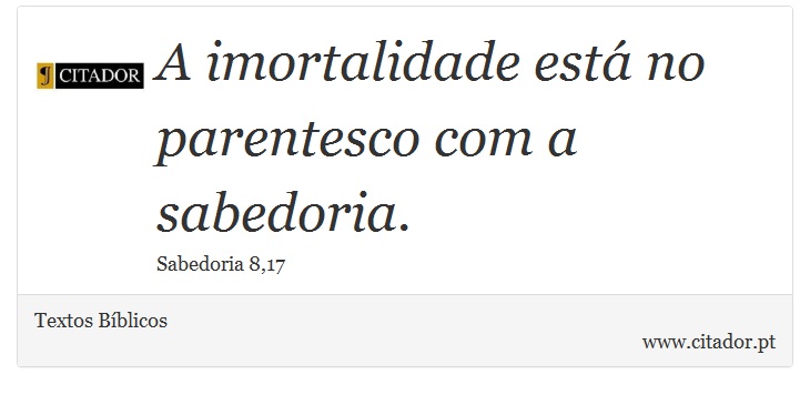 A imortalidade está no parentesco com a sabedoria. - Textos Bíblicos - Frases
