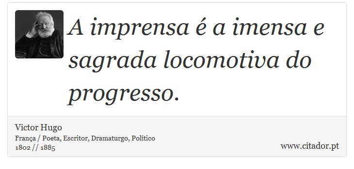 A imprensa é a imensa e sagrada locomotiva do progresso. - Victor Hugo - Frases